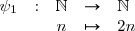 \begin{array}{rcccl} \psi_1&:&\mathbb{N}&\to& \mathbb{N}\\ & &n &\mapsto &2n\end{array}